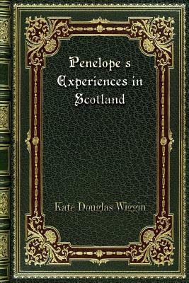 Penelope's Experiences in Scotland by Kate Douglas Wiggin