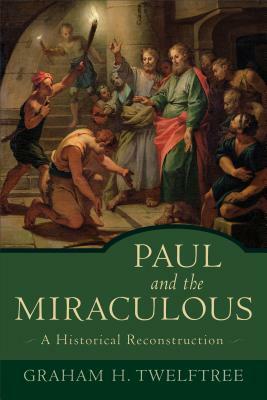 Paul and the Miraculous: A Historical Reconstruction by Graham H. Twelftree