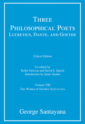 Three Philosophical Poets: Lucretius, Dante, and Goethe, Critical Edition, Volume 8: Volume VIII by George Santayana