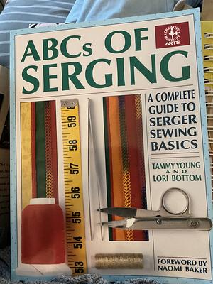 ABCs of Serging: A Complete Guide To Serger Sewing Basics by Tammy Young