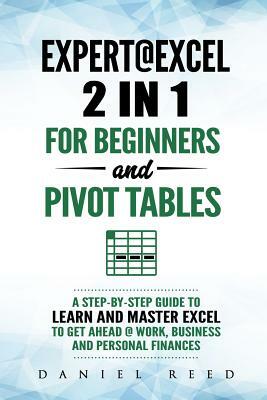 Expert@excel: 2 In1 for Beginners +and Pivot Tables: A Step by Step Guide to Learn and Master Excel to Get Ahead @ Work, Business an by Daniel Reed