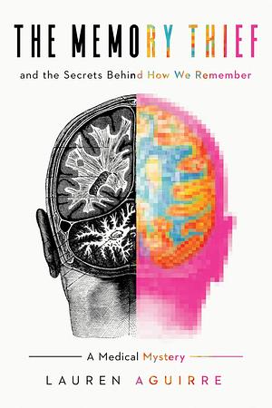 The Memory Thief and the Secrets Behind How We Remember by Lauren Aguirre, Lauren Aguirre