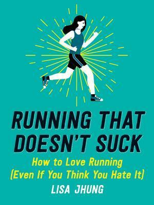 Running That Doesn't Suck: How to Love Running (Even If You Think You Hate It) by Lisa Jhung