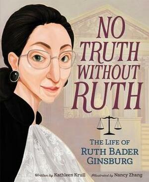 No Truth Without Ruth: The Life of Ruth Bader Ginsburg by Kathleen Krull, Nancy Zhang