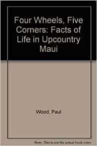Four Wheels, Five Corners: Facts Of Life In Upcountry Maui by Paul Wood, D.R. Pollock