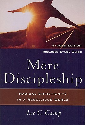 Mere Discipleship: Radical Christianity in a Rebellious World by Lee C. Camp