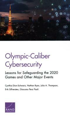 Olympic-Caliber Cybersecurity: Lessons for Safeguarding the 2020 Games and Other Major Events by Cynthia Dion-Schwarz, Nathan Ryan, Julia A. Thompson