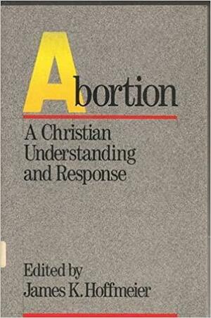 Abortion: A Christian Understanding and Response by James K. Hoffmeier