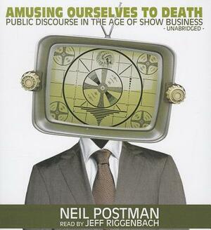 Amusing Ourselves to Death: Public Discourse in the Age of Show Business by Neil Postman