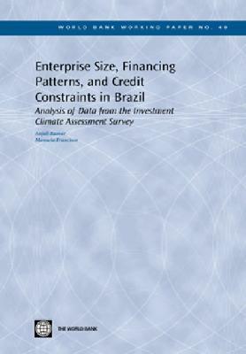 Enterprise Size, Financing Patterns, and Credit Constraints in Brazil: Analysis of Data from the Investment Climate Assessment Survey by Anjali Kumar, Manuela Francisco