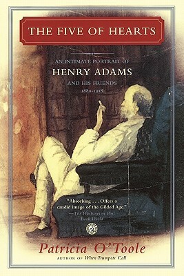 The Five of Hearts: An Intimate Portrait of Henry Adams and His Friends, 1880-1918 by Patricia O'Toole