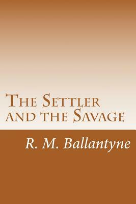 The Settler and the Savage by R. M. Ballantyne