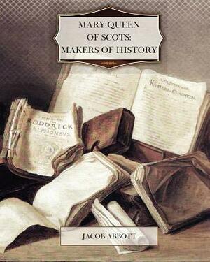 Mary Queen of Scots: Makers of History by Jacob Abbott