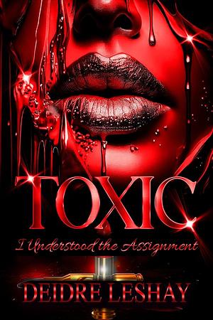 Toxic: I Understood the Assignment by Deidre Leshay