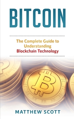 Bitcoin: The Complete Guide to Understanding BlockChain Technology by Matthew Scott