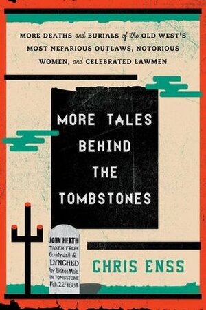 More Tales Behind the Tombstones: More Deaths and Burials of the Old West's Most Nefarious Outlaws, Notorious Women, and Celebrated Lawmen by Chris Enss