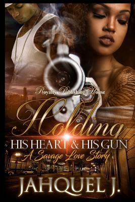 Holding His Heart & His Gun: A Savage Love Story by Jahquel J.