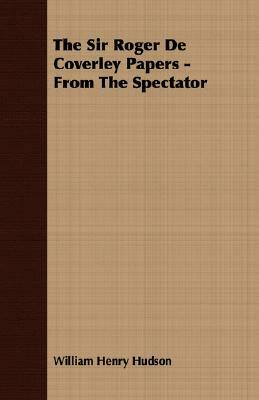 The Sir Roger de Coverley Papers - From the Spectator by William Henry Hudson