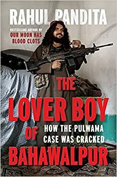 The Lover Boy of Bahawalpur : How the Pulwama Case was Cracked by Rahul Pandita