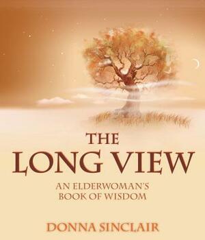 The Long View: An Elderwoman's Book of Wisdom by Donna Sinclair