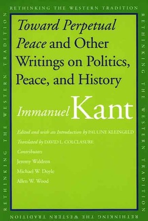 Toward Perpetual Peace and Other Writings on Politics, Peace, and History by Pauline Kleingeld, Immanuel Kant, David L. Colclasure