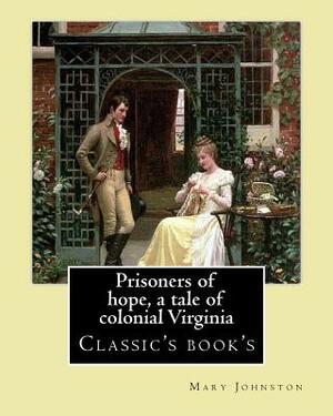 Prisoners of hope, a tale of colonial Virginia. By: Mary Johnston: Mary Johnston (November 21, 1870 - May 9, 1936) was an American novelist and women' by Mary Johnston