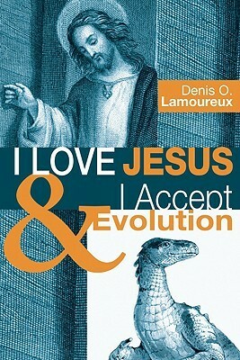 I Love Jesus & I Accept Evolution by Denis O. Lamoureux