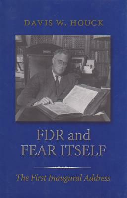 FDR and Fear Itself: The First Inaugural Address by Davis W. Houck