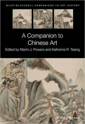 A Companion to Chinese Art by Katherine R. Tsiang, Martin J. Powers
