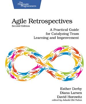 Agile Retrospectives: A Practical Guide for Catalyzing Team Learning and Improvement by Diana Larsen, Esther Derby, David Horowitz
