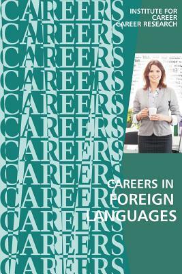 Careers in Foreign Languages: Teachers, Translators, Interpreters by Institute for Career Research