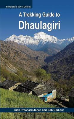 A Trekking Guide to Dhaulagiri: Dhaulagiri Sanctuary, Dhaulagiri Circuit, Dhaulagiri Dolpo, Kopra Ridge, Gurja Himal by Bob Gibbons