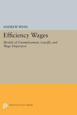 Efficiency Wages: Models of Unemployment, Layoffs, and Wage Dispersion by Andrew Weiss
