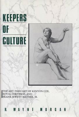 Keepers of Culture: The Art-Thought of Kenyon Cox, Royal Cortissoz, and Frank Jewett Mather, Jr. by H. Wayne Morgan
