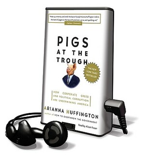 Pigs at the Trough: How Corporate Greed and Political Corruption Are Undermining America by Arianna Huffington