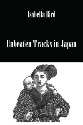 Unbeaten Tracks in Japan by Isabella Bird