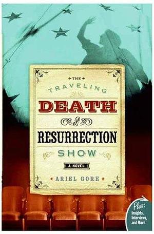 The Traveling Death and Resurrection Show: A Novel by Ariel Gore, Ariel Gore