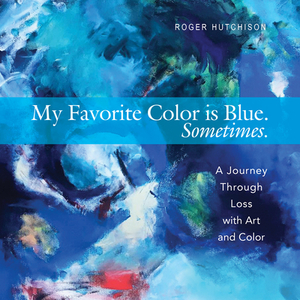My Favorite Color Is Blue. Sometimes.: A Journey Through Loss with Art and Color by Roger Hutchison