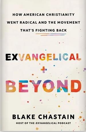 Exvangelical and Beyond: How American Christianity Went Radical and the Movement That's Fighting Back by Blake Chastain