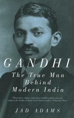 Gandhi: The True Man Behind Modern India by Jad Adams