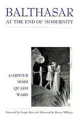 Balthasar at End of Modernity by David Moss, Lucy Gardner, Ben Quash