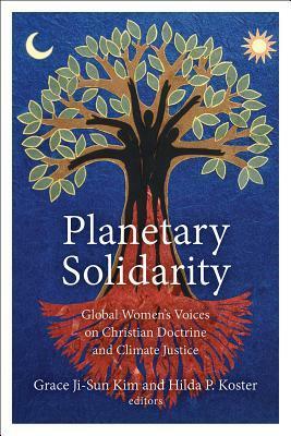 Planetary Solidarity: Global Women's Voices on Christian Doctrine and Climate Justice by Hilda P Koster, Grace Ji-Sun Kim