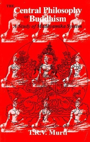 The Central Philosophy of Buddhism: A Study of the Madhyamika System by Tirupattur Ramaseshayyer Venkatachala Murti