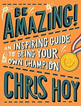 Be Amazing! An inspiring guide to being your own champion by Chris Hoy