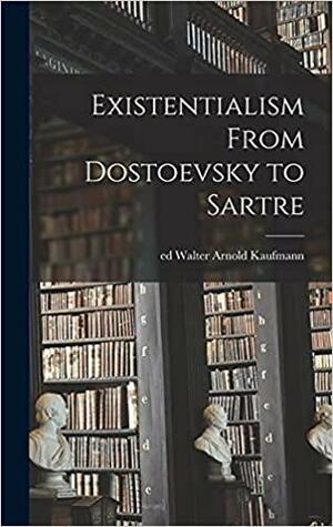 Existentialism From Dostoevsky to Sartre by Walter Arnold Kaufmann