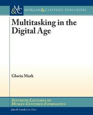 Multitasking in the Digital Age by Gloria Mark