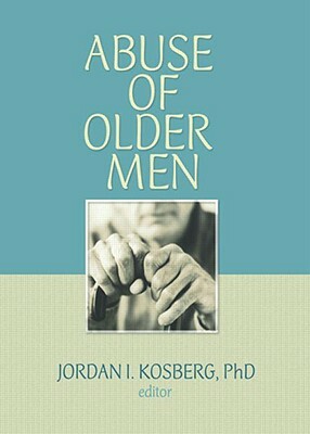 Abuse of Older Men by Jordan I. Kosberg