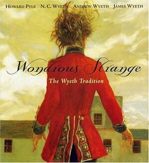 Wondrous Strange: The Wyeth Tradition by David Michaelis, Howard Pyle, N.C. Wyeth, Betsy James Wyeth, James Wyeth, Theodore F. Wolff, Stephen T. Bruni, Andrew Wyeth, Susan C. Larsen, Christopher Crosman