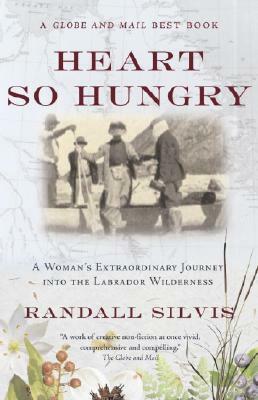 Heart So Hungry: A Woman's Extraordinary Journey Into the Labrador Wilderness by Randall Silvis