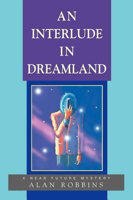 An Interlude In Dreamland: A Near Future Mystery by Alan Robbins